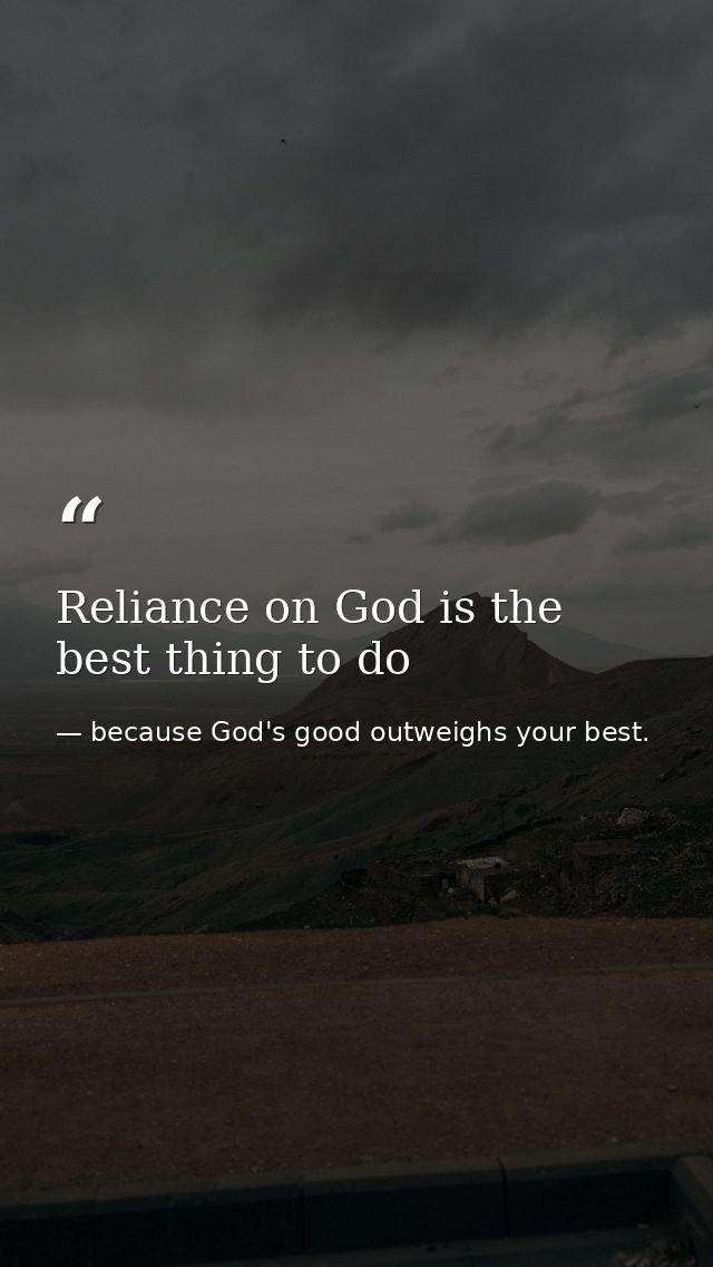 Reliance on God is the best thing to do — because God's good outweighs your best.