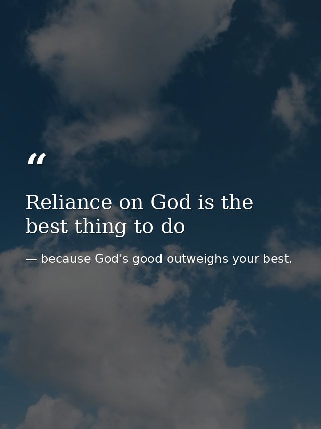 Reliance on God is the best thing to do — because God's good outweighs your best.