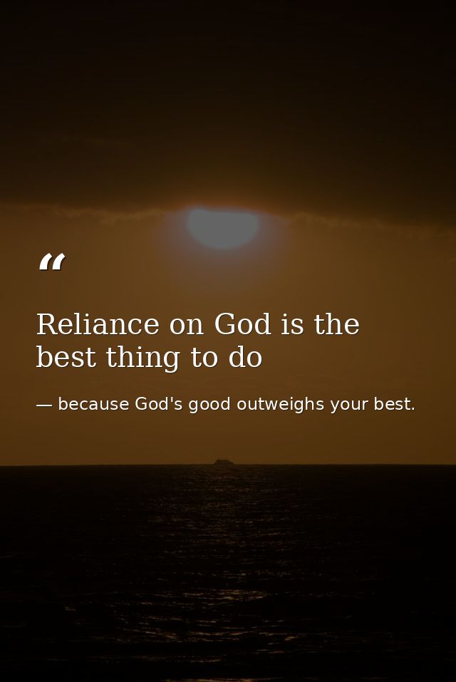 Reliance on God is the best thing to do — because God's good outweighs your best.