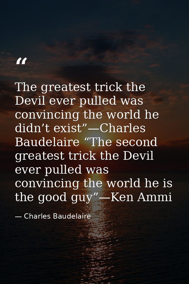 The greatest trick the Devil ever pulled was convincing the world he didn’t exist”—Charles Baudelaire “The second greate — Charles Baudelaire