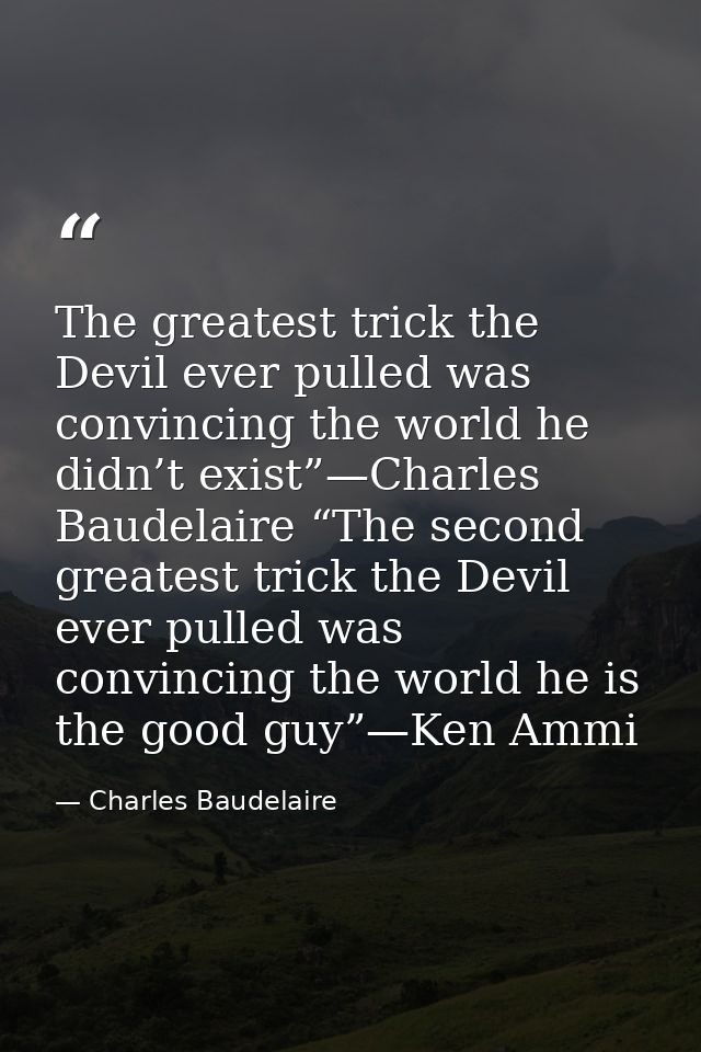 The greatest trick the Devil ever pulled was convincing the world he didn’t exist”—Charles Baudelaire “The second greate — Charles Baudelaire