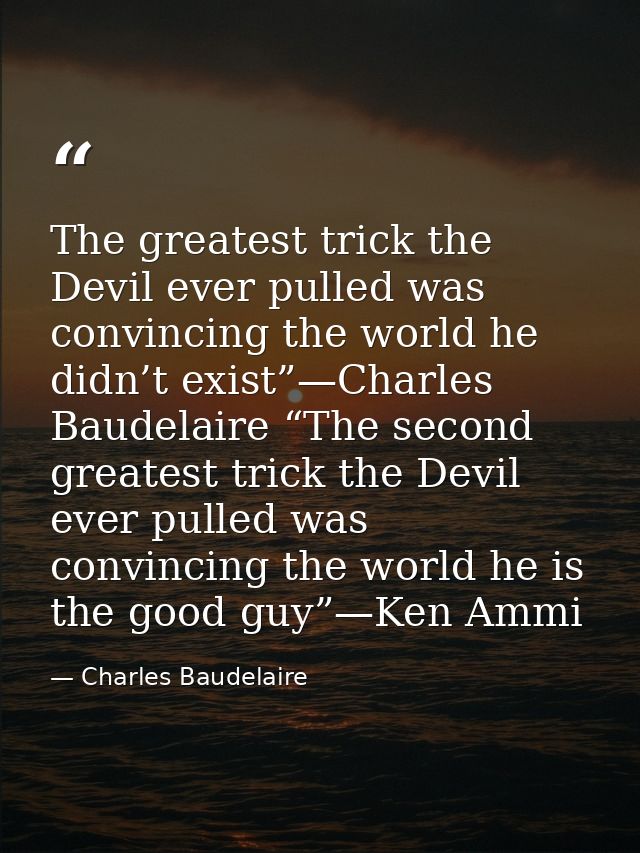 The greatest trick the Devil ever pulled was convincing the world he didn’t exist”—Charles Baudelaire “The second greate — Charles Baudelaire