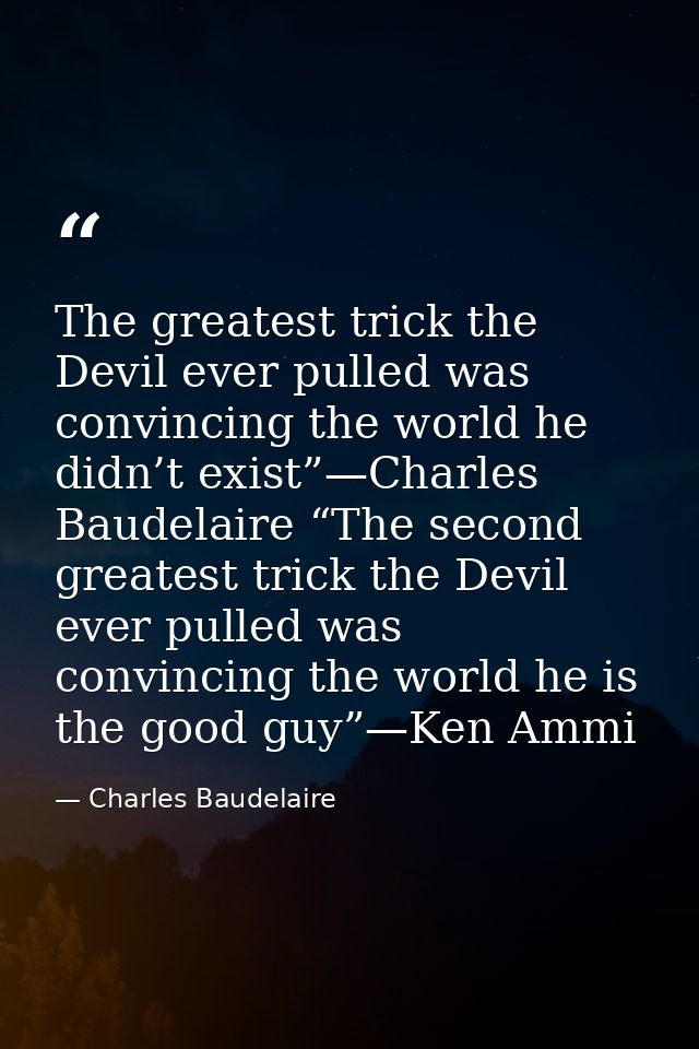 The greatest trick the Devil ever pulled was convincing the world he didn’t exist”—Charles Baudelaire “The second greate — Charles Baudelaire