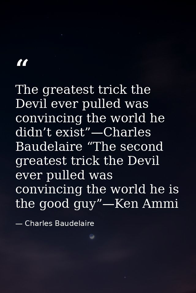 The greatest trick the Devil ever pulled was convincing the world he didn’t exist”—Charles Baudelaire “The second greate — Charles Baudelaire
