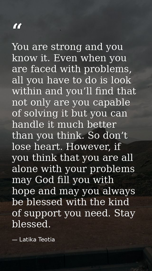 You are strong and you know it. Even when you are faced with problems, all you have to do is look within and you’ll find — Latika Teotia