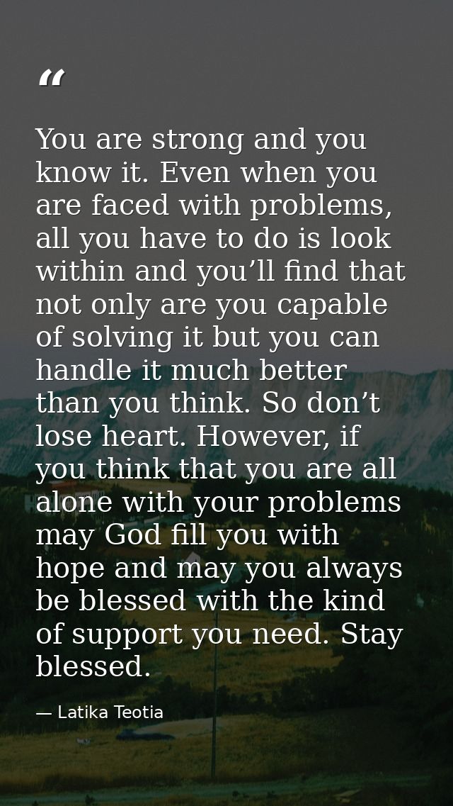 You are strong and you know it. Even when you are faced with problems, all you have to do is look within and you’ll find — Latika Teotia