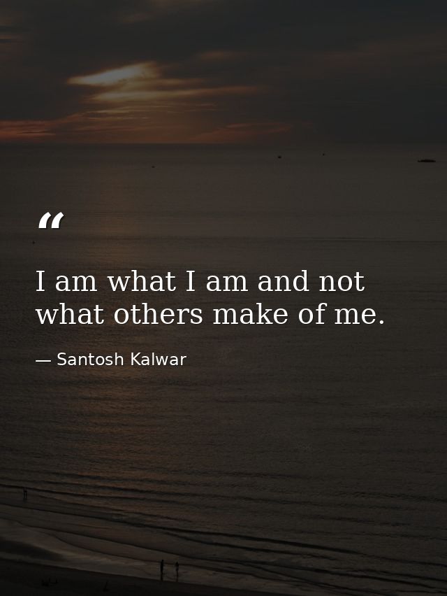 I am what I am and not what others make of me. — Santosh Kalwar