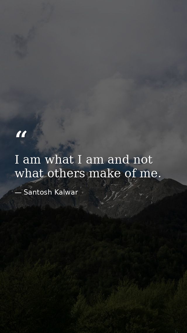 I am what I am and not what others make of me. — Santosh Kalwar