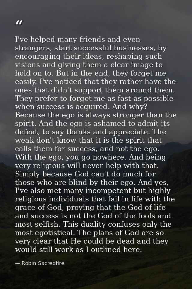 I've helped many friends and even strangers, start successful businesses, by encouraging their ideas, reshaping such vis — Robin Sacredfire