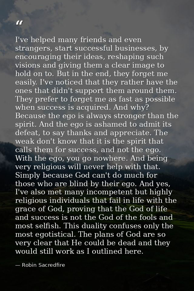 I've helped many friends and even strangers, start successful businesses, by encouraging their ideas, reshaping such vis — Robin Sacredfire