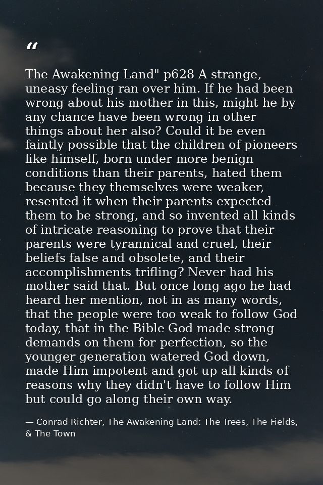 The Awakening Land" p628 A strange, uneasy feeling ran over him. If he had been wrong about his mother in this, might he — Conrad Richter, The Awakening Land: The Trees, The Fields, & The Town