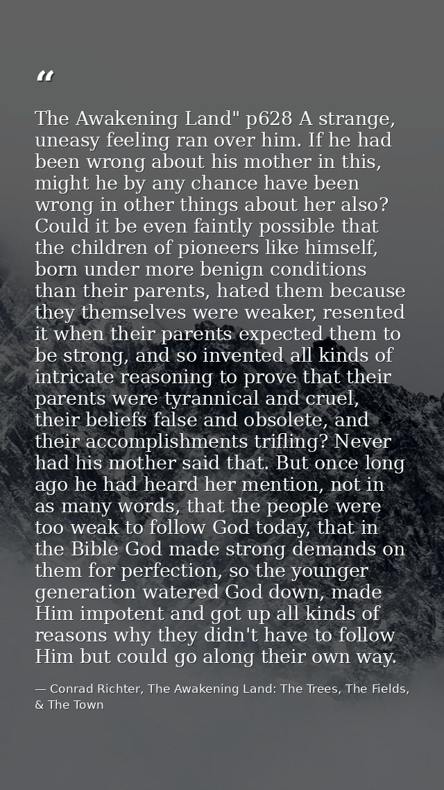 The Awakening Land" p628 A strange, uneasy feeling ran over him. If he had been wrong about his mother in this, might he — Conrad Richter, The Awakening Land: The Trees, The Fields, & The Town
