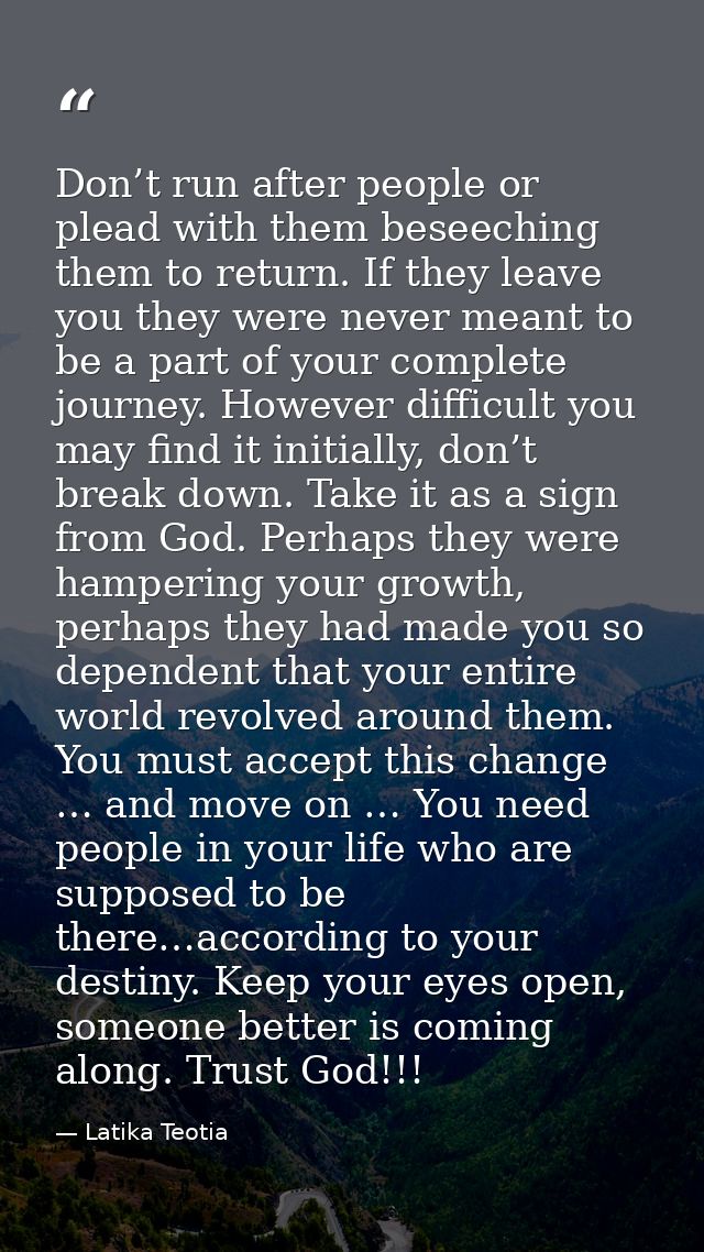 Don’t run after people or plead with them beseeching them to return. If they leave you they were never meant to be a par — Latika Teotia