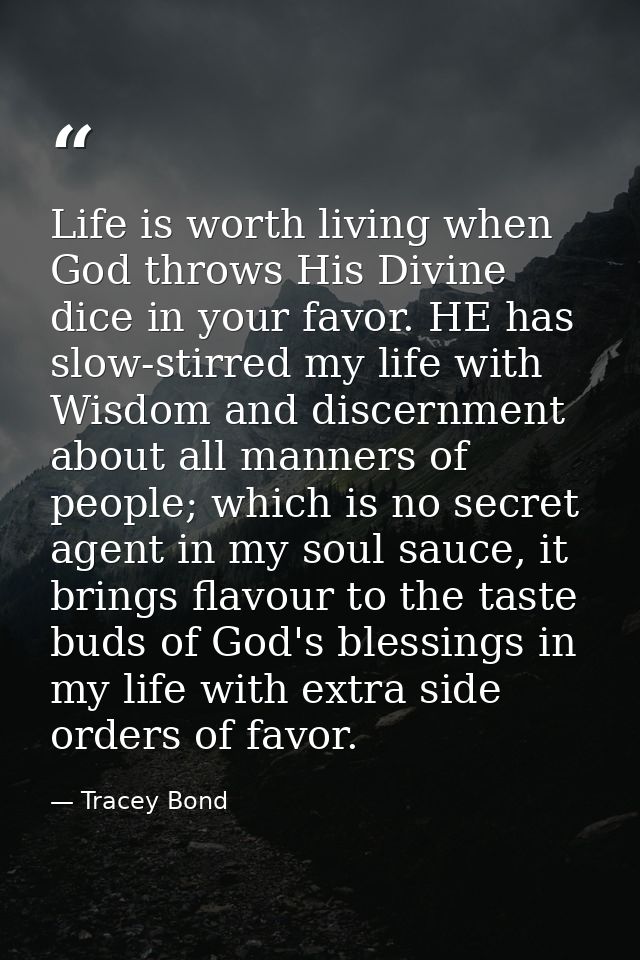 Life is worth living when God throws His Divine dice in your favor. HE has slow-stirred my life with Wisdom and discernm — Tracey Bond