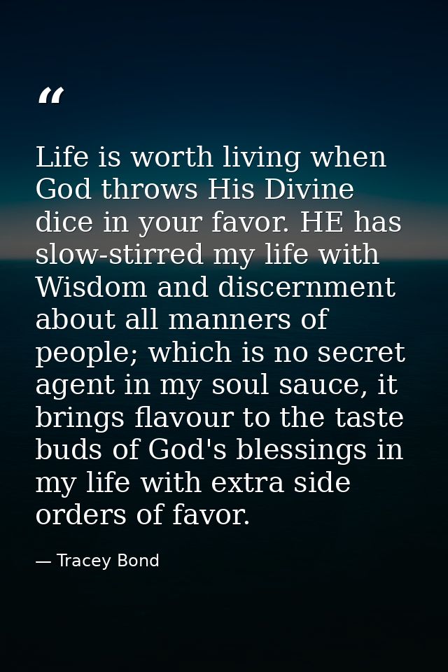 Life is worth living when God throws His Divine dice in your favor. HE has slow-stirred my life with Wisdom and discernm — Tracey Bond