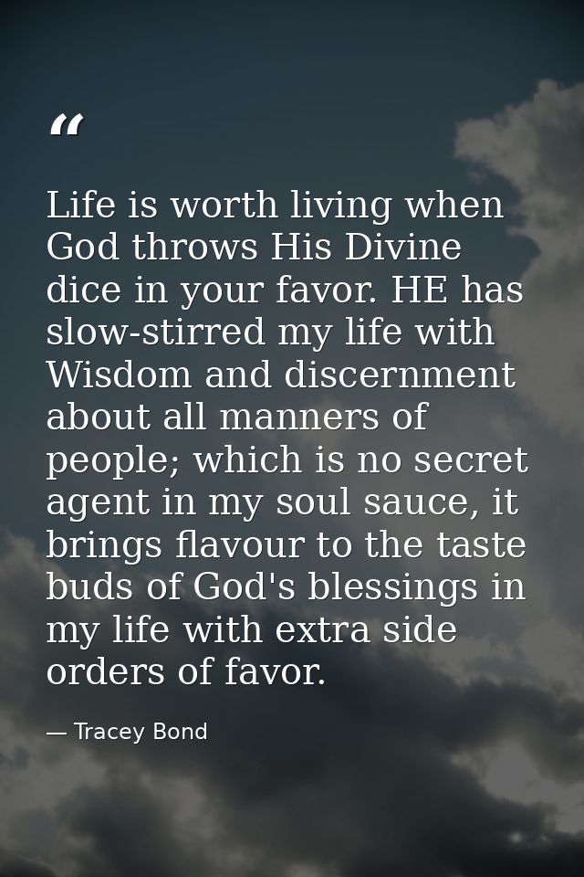 Life is worth living when God throws His Divine dice in your favor. HE has slow-stirred my life with Wisdom and discernm — Tracey Bond