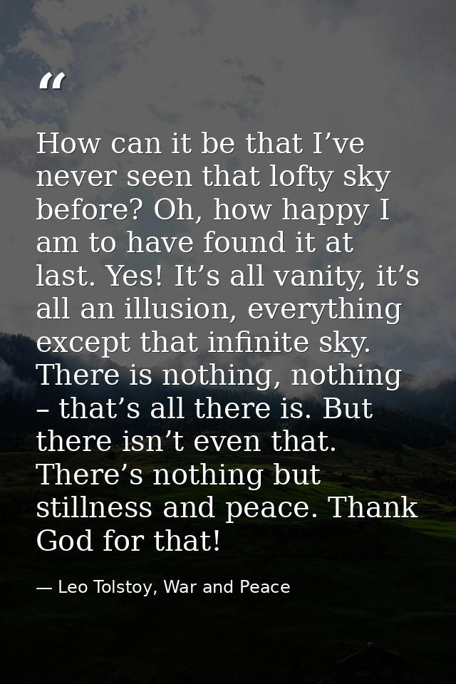 How can it be that I’ve never seen that lofty sky before? Oh, how happy I am to have found it at last. Yes! It’s all van — Leo Tolstoy, War and Peace