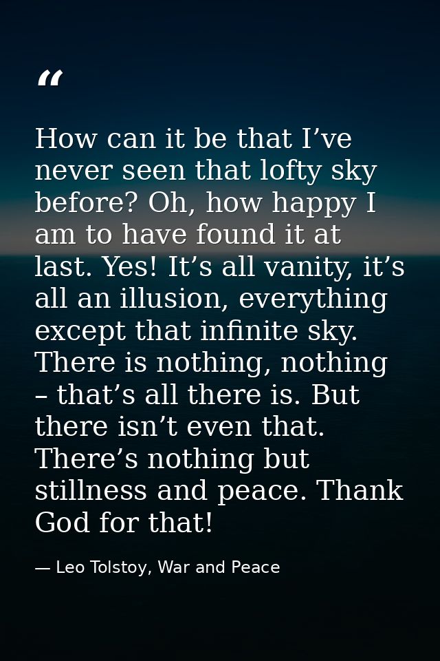 How can it be that I’ve never seen that lofty sky before? Oh, how happy I am to have found it at last. Yes! It’s all van — Leo Tolstoy, War and Peace