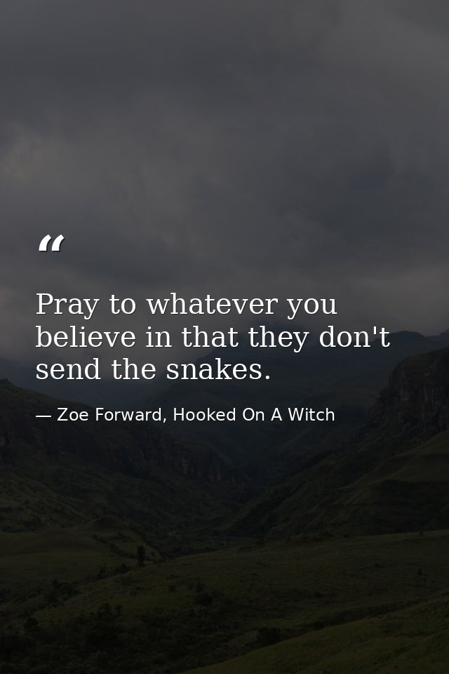 Pray to whatever you believe in that they don't send the snakes. — Zoe Forward, Hooked On A Witch