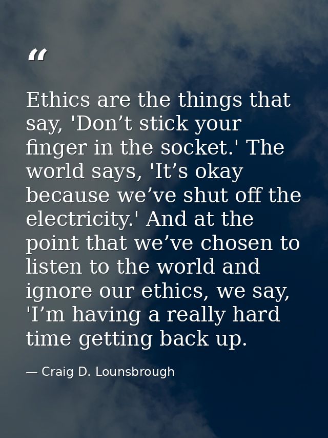 Ethics are the things that say, 'Don’t stick your finger in the socket.' The world says, 'It’s okay because we’ve shut o — Craig D. Lounsbrough