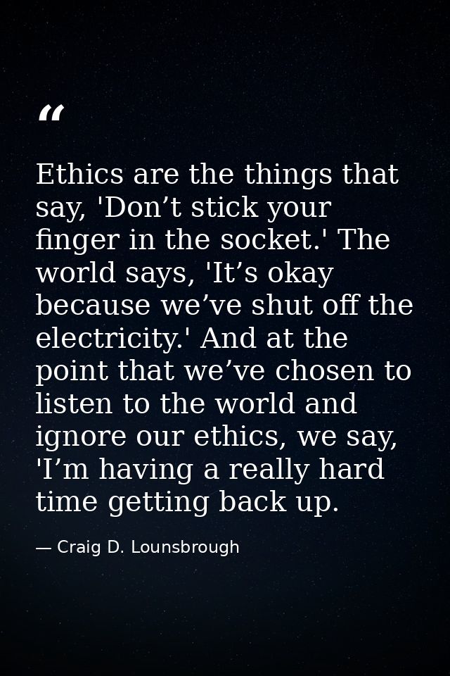 Ethics are the things that say, 'Don’t stick your finger in the socket.' The world says, 'It’s okay because we’ve shut o — Craig D. Lounsbrough