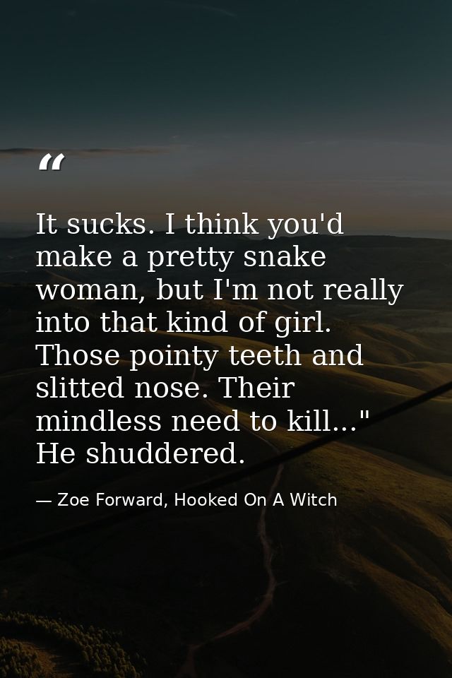 It sucks. I think you'd make a pretty snake woman, but I'm not really into that kind of girl. Those pointy teeth and sli — Zoe Forward, Hooked On A Witch