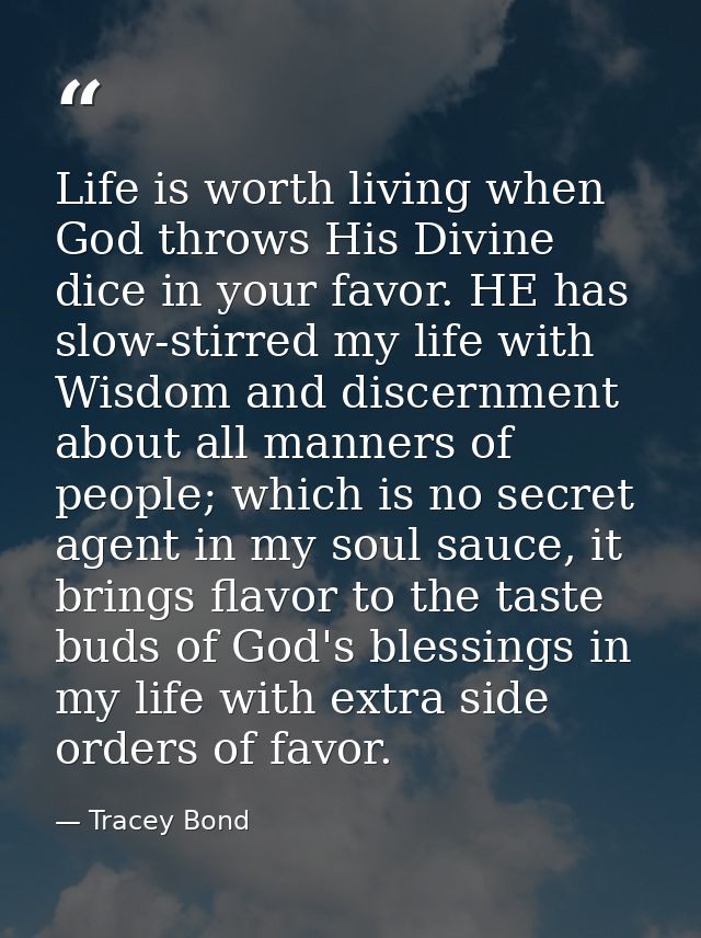 Life is worth living when God throws His Divine dice in your favor. HE has slow-stirred my life with Wisdom and discernm — Tracey Bond