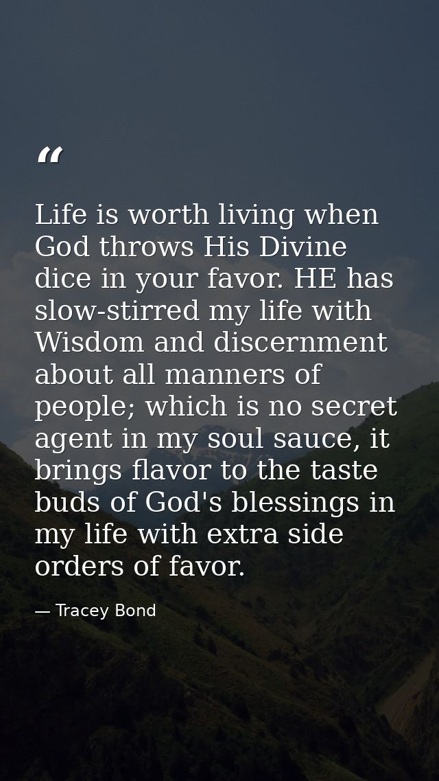 Life is worth living when God throws His Divine dice in your favor. HE has slow-stirred my life with Wisdom and discernm — Tracey Bond