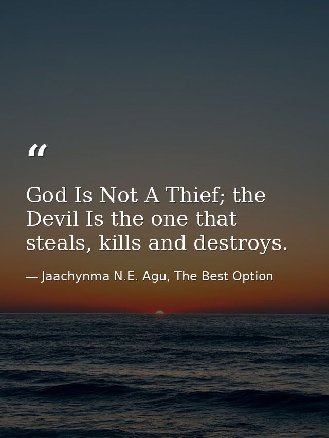 God Is Not A Thief; the Devil Is the one that steals, kills and destroys. — Jaachynma N.E. Agu, The Best Option