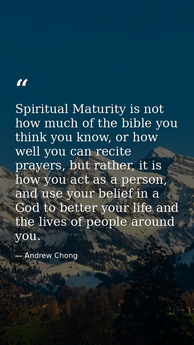 Spiritual Maturity is not how much of the bible you think you know, or how well you can recite prayers, but rather, it i — Andrew Chong