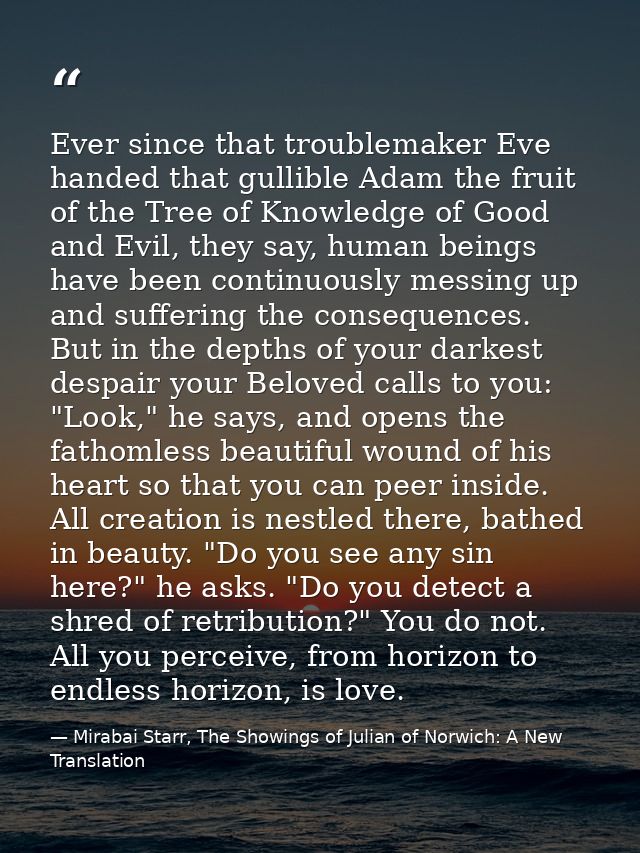 Ever since that troublemaker Eve handed that gullible Adam the fruit of the Tree of Knowledge of Good and Evil, they say — Mirabai Starr, The Showings of Julian of Norwich: A New Translation