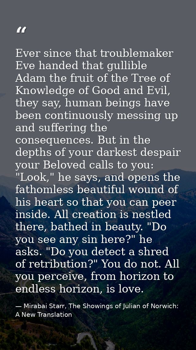 Ever since that troublemaker Eve handed that gullible Adam the fruit of the Tree of Knowledge of Good and Evil, they say — Mirabai Starr, The Showings of Julian of Norwich: A New Translation