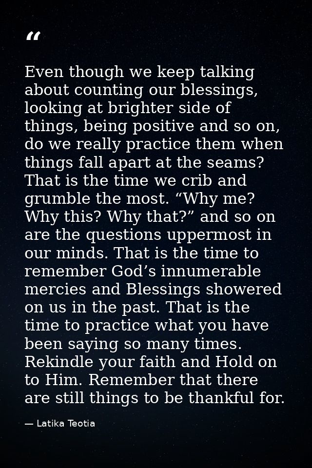 Even though we keep talking about counting our blessings, looking at brighter side of things, being positive and so on,  — Latika Teotia