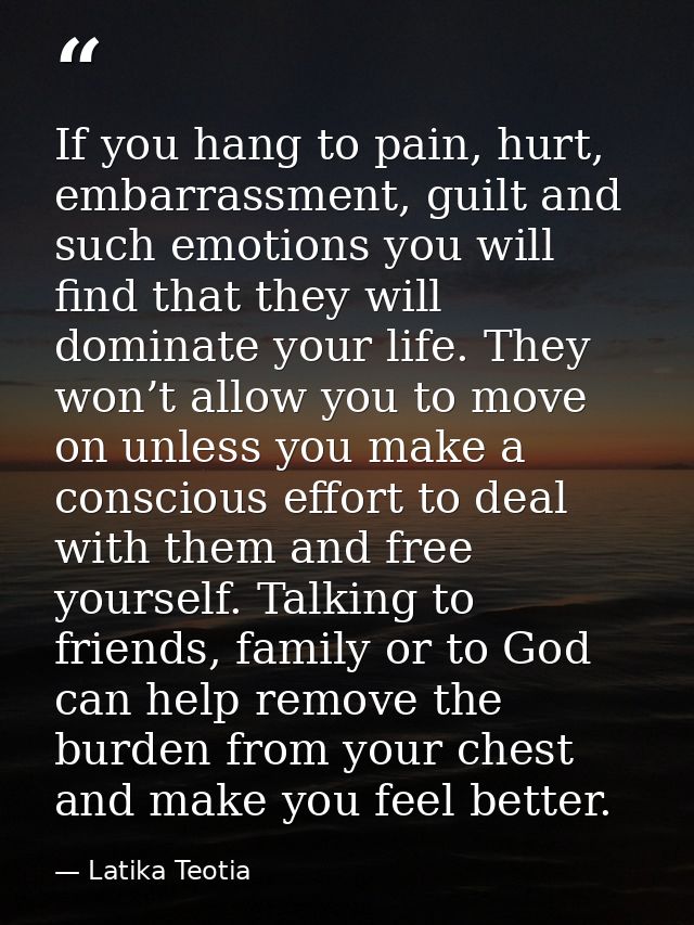If you hang to pain, hurt, embarrassment, guilt and such emotions you will find that they will dominate your life. They  — Latika Teotia