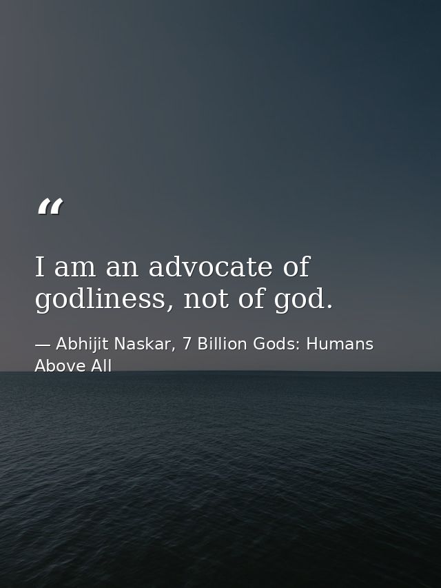 I am an advocate of godliness, not of god. — Abhijit Naskar, 7 Billion Gods: Humans Above All