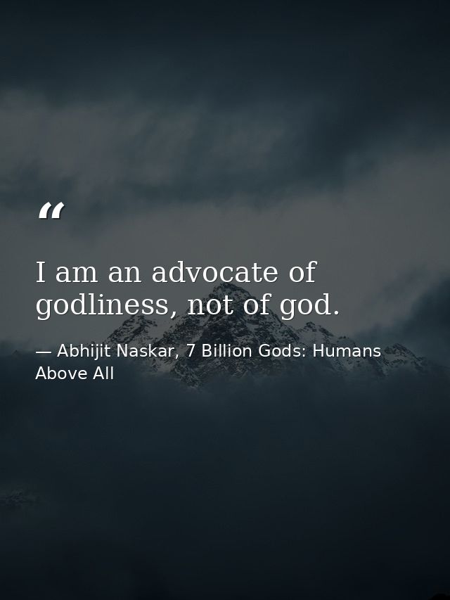 I am an advocate of godliness, not of god. — Abhijit Naskar, 7 Billion Gods: Humans Above All
