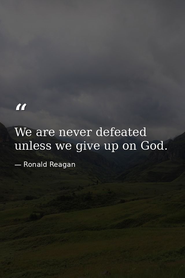 We are never defeated unless we give up on God. — Ronald Reagan