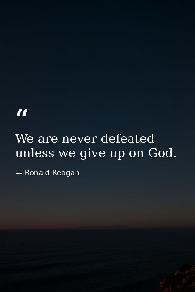 We are never defeated unless we give up on God. — Ronald Reagan