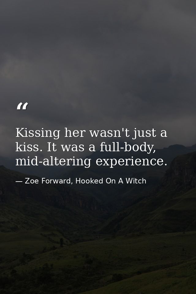 Kissing her wasn't just a kiss. It was a full-body, mid-altering experience. — Zoe Forward, Hooked On A Witch
