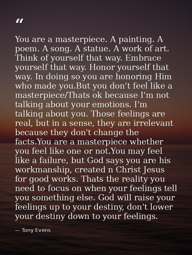 You are a masterpiece. A painting. A poem. A song. A statue. A work of art. Think of yourself that way. Embrace yourself — Tony Evens