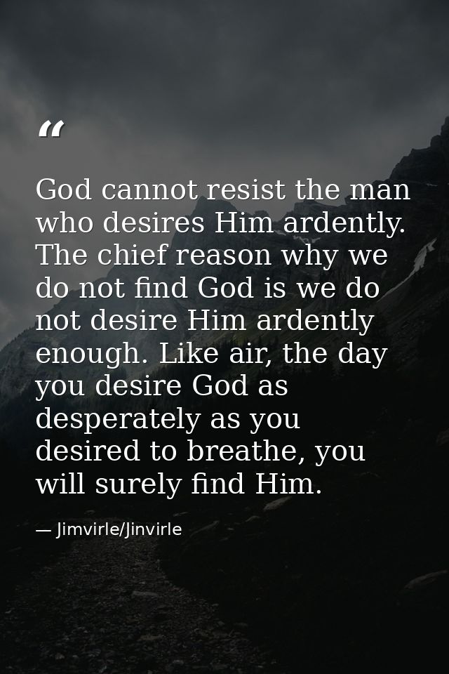 God cannot resist the man who desires Him ardently. The chief reason why we do not find God is we do not desire Him arde — Jimvirle/Jinvirle