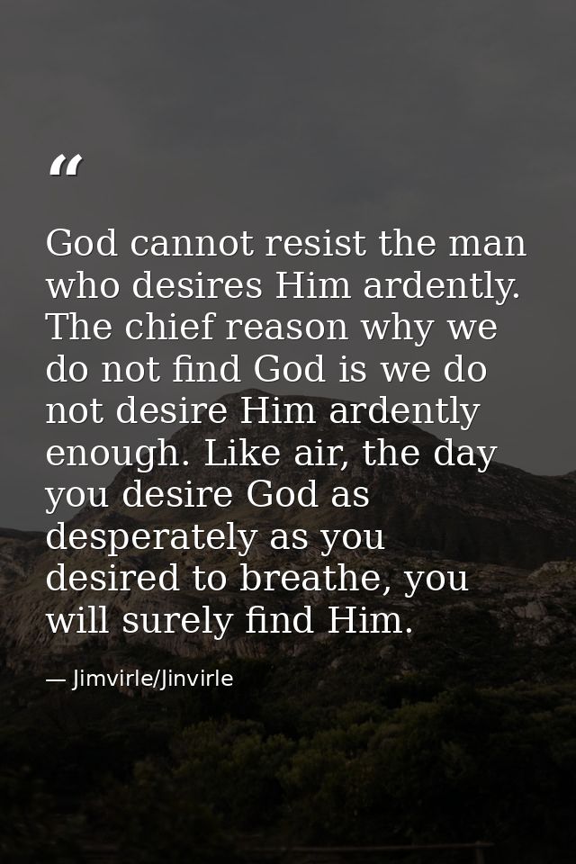 God cannot resist the man who desires Him ardently. The chief reason why we do not find God is we do not desire Him arde — Jimvirle/Jinvirle