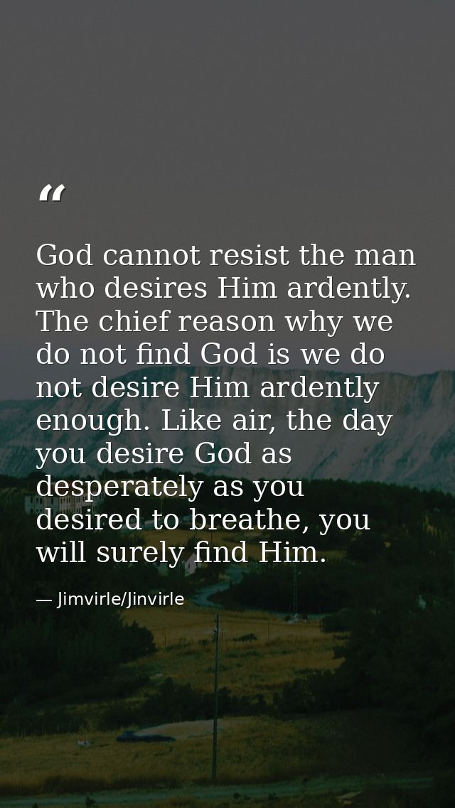 God cannot resist the man who desires Him ardently. The chief reason why we do not find God is we do not desire Him arde — Jimvirle/Jinvirle