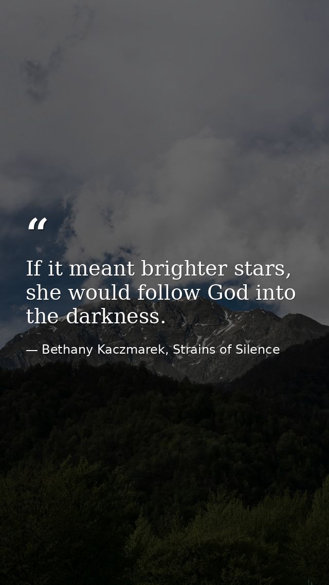 If it meant brighter stars, she would follow God into the darkness. — Bethany Kaczmarek, Strains of Silence