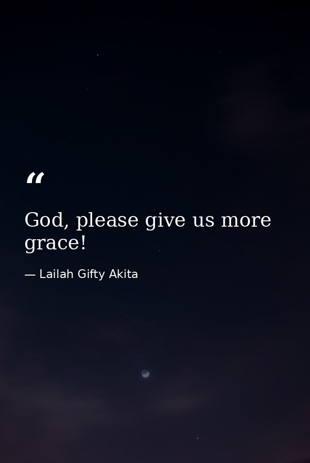 God, please give us more grace! — Lailah Gifty Akita