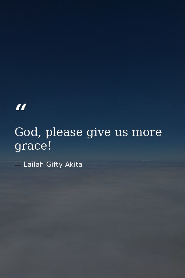 God, please give us more grace! — Lailah Gifty Akita