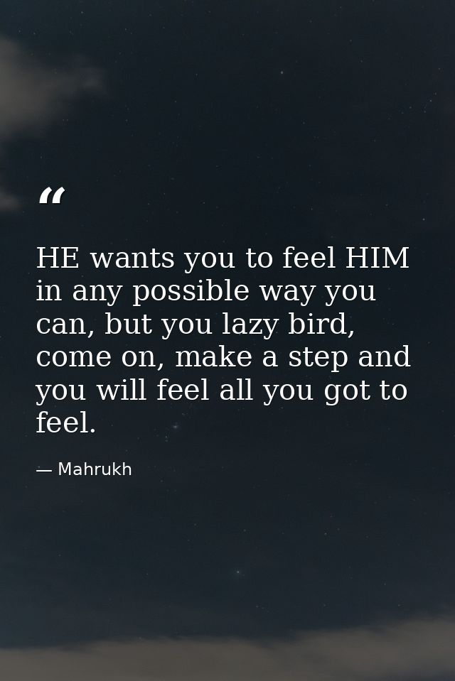 HE wants you to feel HIM in any possible way you can, but you lazy bird, come on, make a step and you will feel all you  — Mahrukh