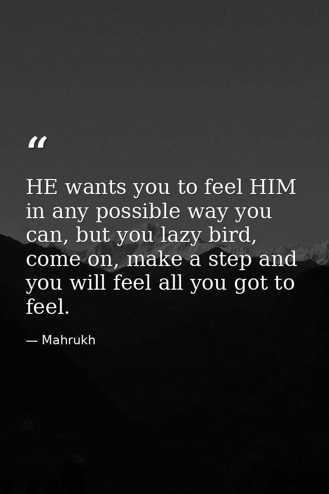 HE wants you to feel HIM in any possible way you can, but you lazy bird, come on, make a step and you will feel all you  — Mahrukh