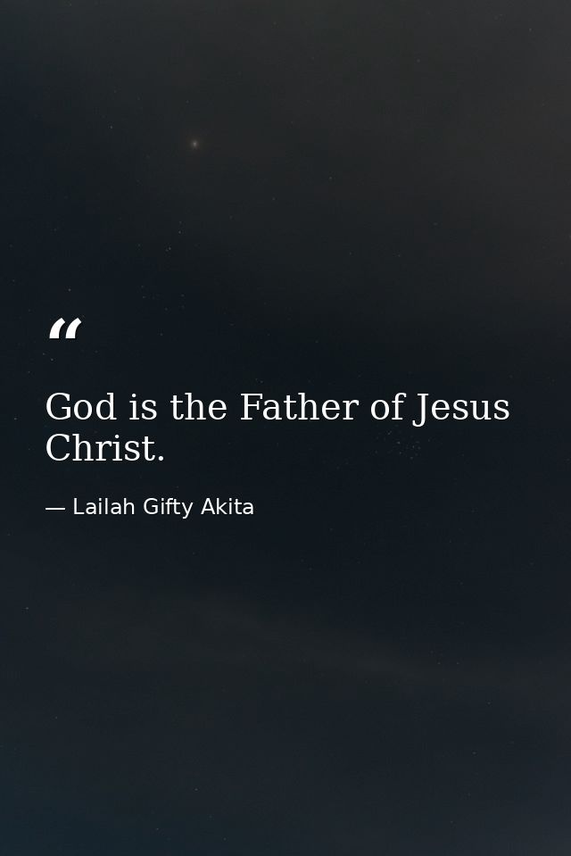 God is the Father of Jesus Christ. — Lailah Gifty Akita