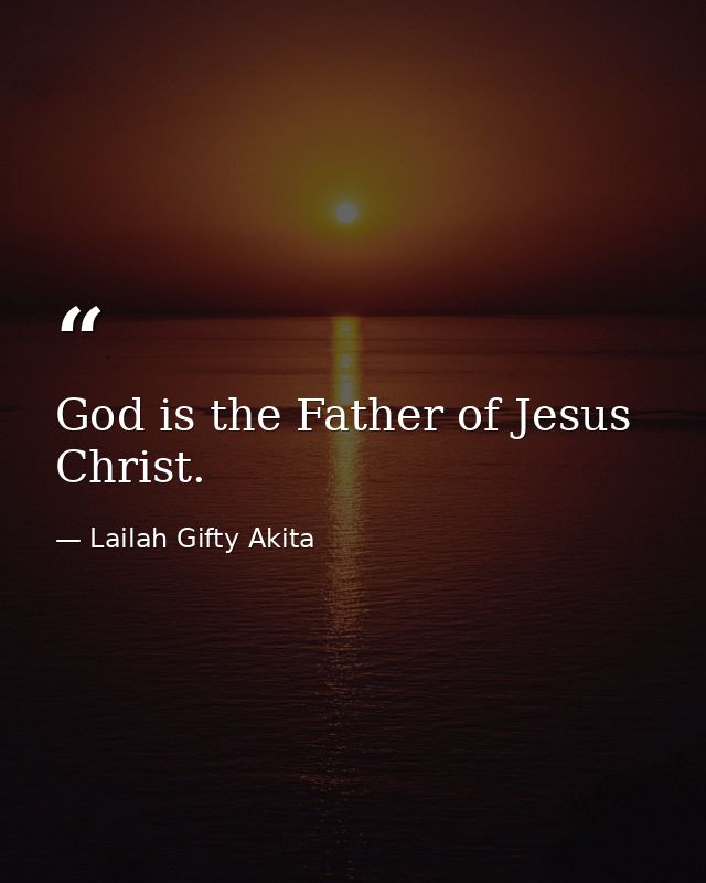 God is the Father of Jesus Christ. — Lailah Gifty Akita